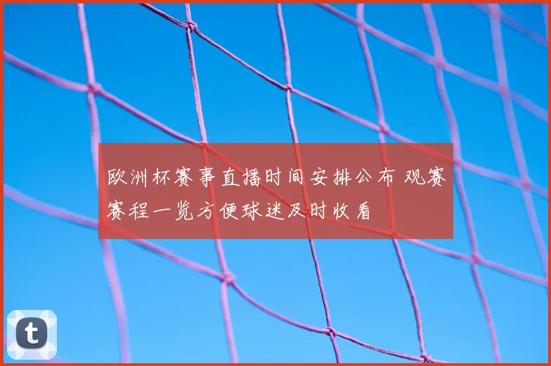 欧洲杯赛事直播时间安排公布 观赛赛程一览方便球迷及时收看