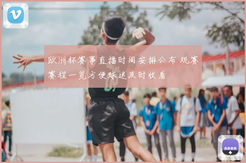 欧洲杯赛事直播时间安排公布 观赛赛程一览方便球迷及时收看