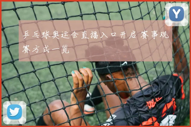 乒乓球奥运会直播入口开启 赛事观赛方式一览