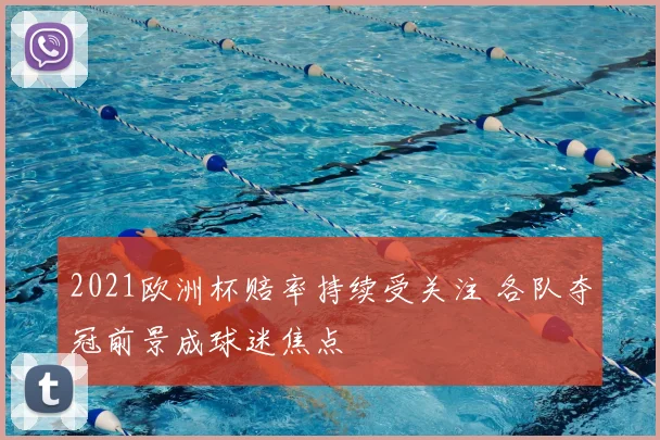 2021欧洲杯赔率持续受关注 各队夺冠前景成球迷焦点
