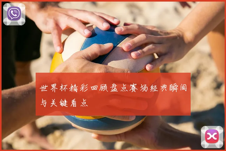 世界杯精彩回顾盘点赛场经典瞬间与关键看点