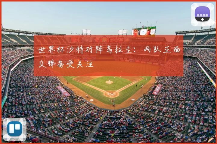世界杯沙特对阵乌拉圭：两队正面交锋备受关注