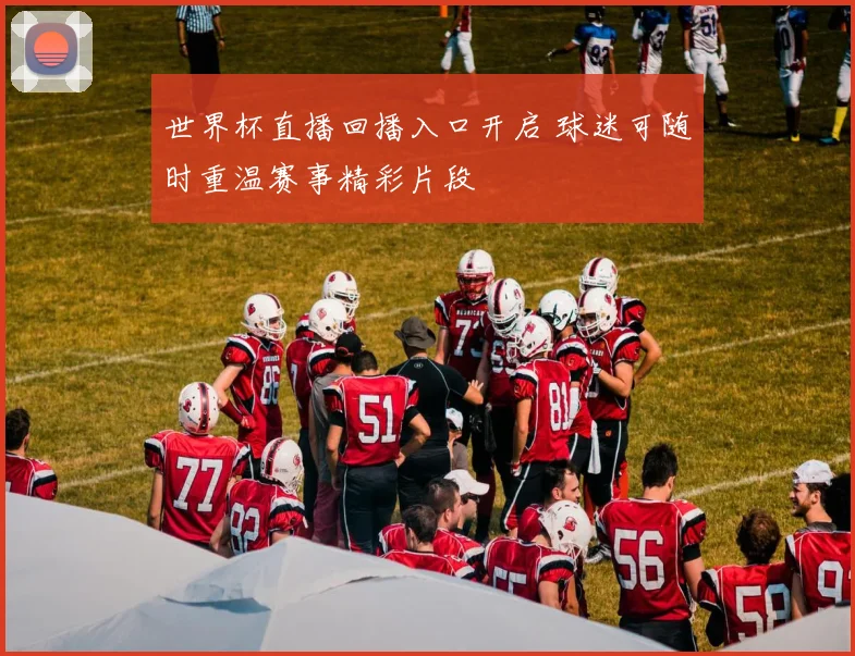 世界杯直播回播入口开启 球迷可随时重温赛事精彩片段
