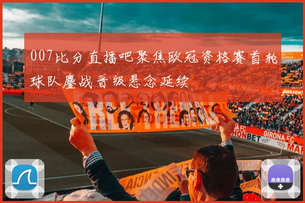 007比分直播吧聚焦欧冠资格赛首轮球队鏖战晋级悬念延续