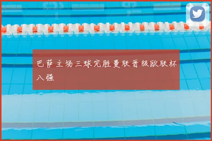 巴萨主场三球完胜曼联晋级欧联杯八强