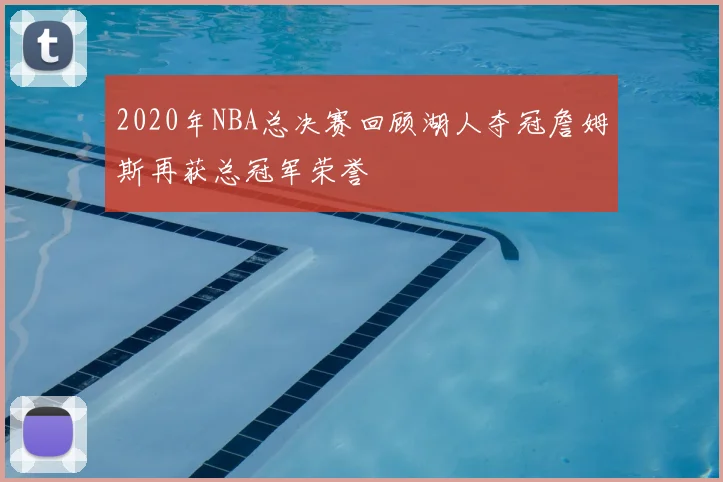 2020年NBA总决赛回顾湖人夺冠詹姆斯再获总冠军荣誉