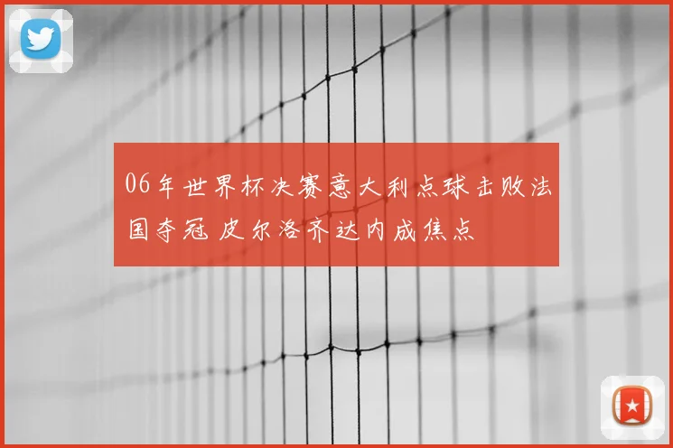 06年世界杯决赛意大利点球击败法国夺冠 皮尔洛齐达内成焦点