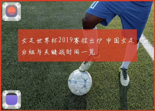 女足世界杯2019赛程出炉 中国女足分组与关键战时间一览