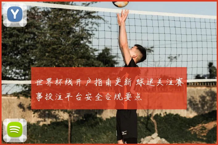 世界杯线开户指南更新 球迷关注赛事投注平台安全合规要点