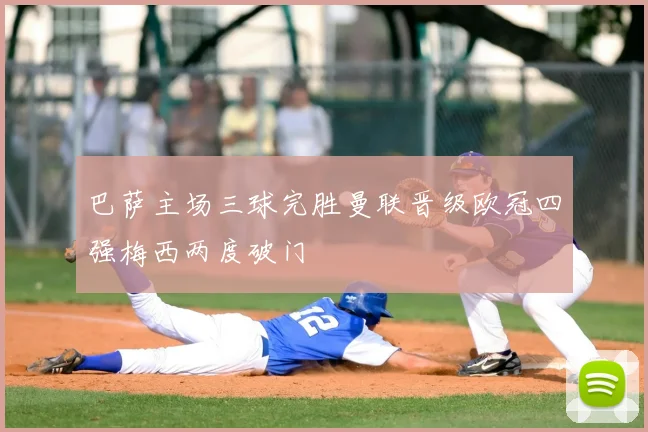 巴萨主场三球完胜曼联晋级欧冠四强梅西两度破门