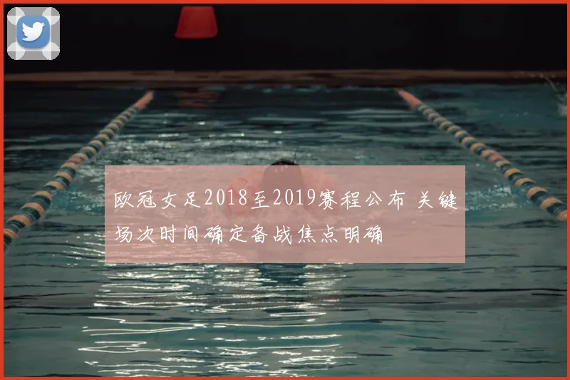 欧冠女足2018至2019赛程公布 关键场次时间确定备战焦点明确