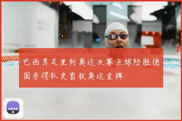 巴西男足里约奥运决赛点球险胜德国夺得队史首枚奥运金牌