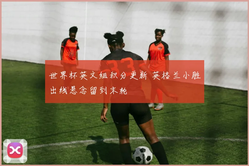 世界杯英文组积分更新 英格兰小胜出线悬念留到末轮