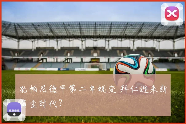 孔帕尼德甲第二年蜕变 拜仁迎来新黄金时代?