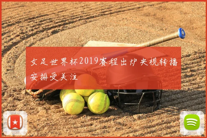 女足世界杯2019赛程出炉央视转播安排受关注