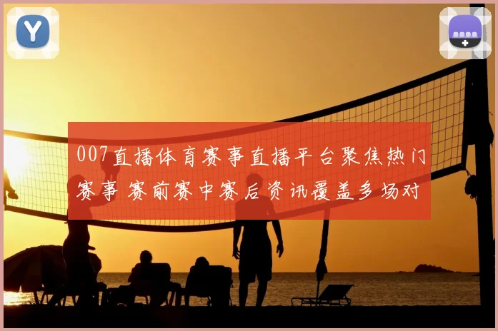 007直播体育赛事直播平台聚焦热门赛事 赛前赛中赛后资讯覆盖多场对决