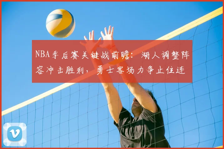 NBA季后赛关键战前瞻:湖人调整阵容冲击胜利,勇士客场力争止住连败