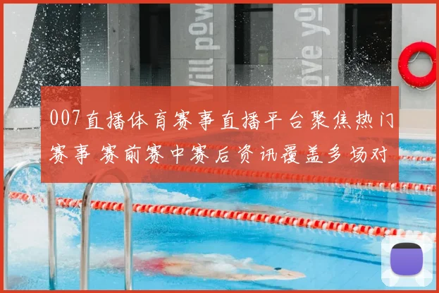 007直播体育赛事直播平台聚焦热门赛事 赛前赛中赛后资讯覆盖多场对决