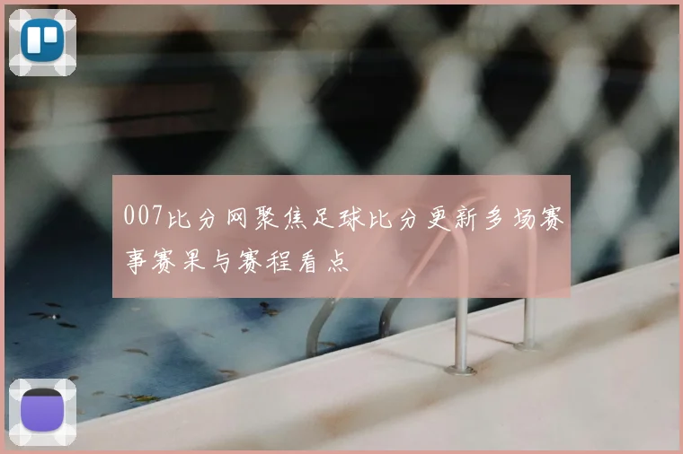 007比分网聚焦足球比分更新多场赛事赛果与赛程看点