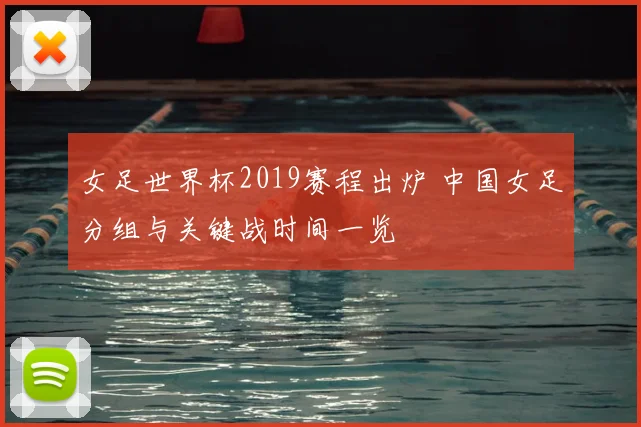 女足世界杯2019赛程出炉 中国女足分组与关键战时间一览