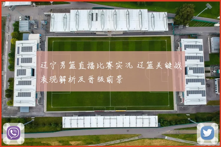 辽宁男篮直播比赛实况 辽篮关键战表现解析及晋级前景