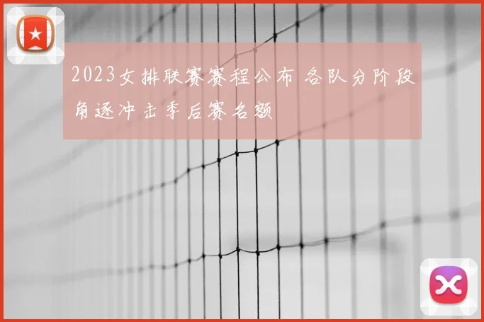 2023女排联赛赛程公布 各队分阶段角逐冲击季后赛名额