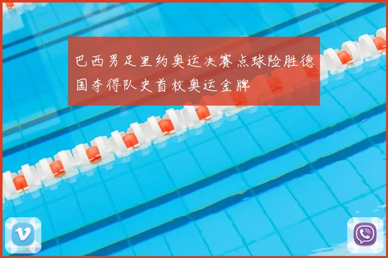 巴西男足里约奥运决赛点球险胜德国夺得队史首枚奥运金牌