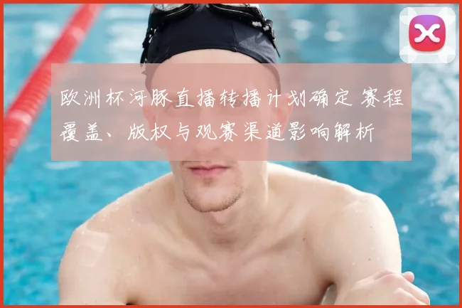 欧洲杯河豚直播转播计划确定 赛程覆盖、版权与观赛渠道影响解析
