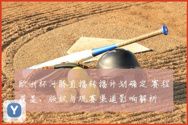 欧洲杯河豚直播转播计划确定 赛程覆盖、版权与观赛渠道影响解析