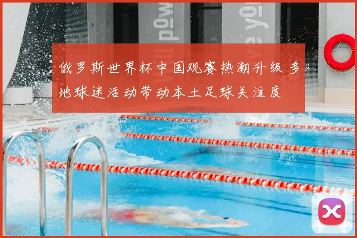 俄罗斯世界杯中国观赛热潮升级 多地球迷活动带动本土足球关注度