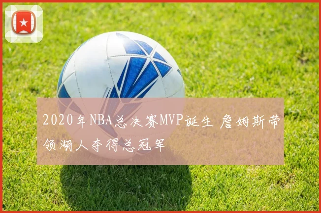 2020年NBA总决赛MVP诞生 詹姆斯带领湖人夺得总冠军