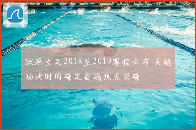 欧冠女足2018至2019赛程公布 关键场次时间确定备战焦点明确